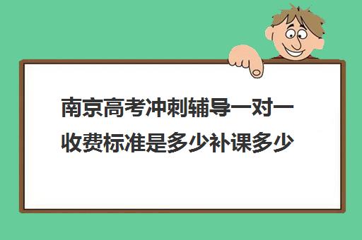 南京高考冲刺辅导一对一收费标准是多少补课多少钱一小时(济南新东方高三冲刺班收费价