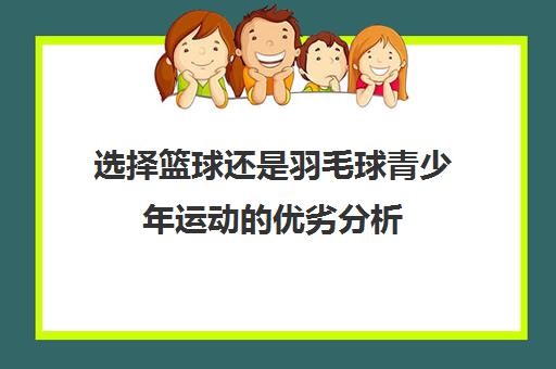 选择篮球还是羽毛球青少年运动优劣分析