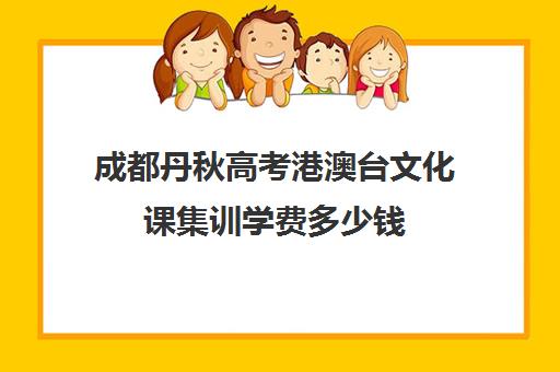 成都丹秋高考港澳台文化课集训学费多少钱(成都艺考培训机构排名前十)