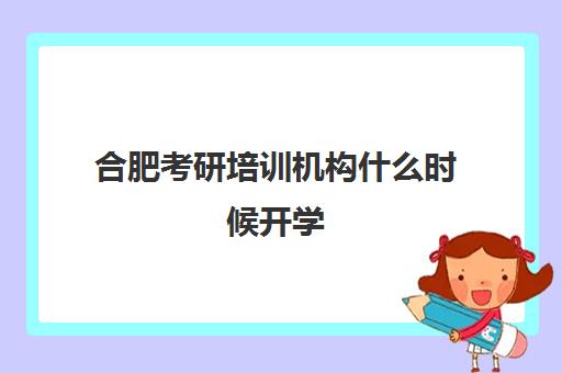 合肥考研培训机构什么时候开学(安徽考研机构)