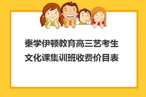 秦学伊顿教育高三艺考生文化课集训班收费价目表(艺考生文化课分数线)