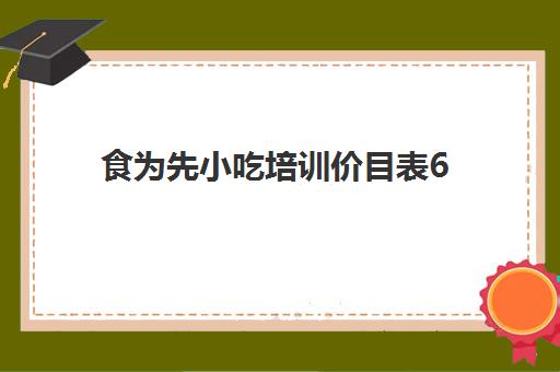 食为先小吃培训价目表6(食为先小吃培训项目价格表)