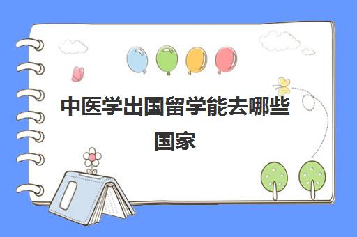 中医学出国留学能去哪些国家(中医出国需要什么条件)