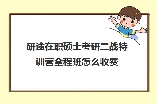 研途在职硕士考研二战特训营全程班怎么收费（研途考研集训营）