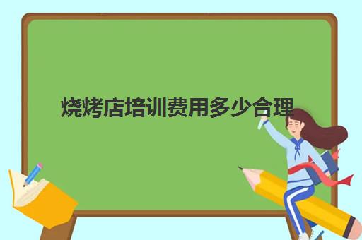 烧烤店培训费用多少合理(学烧烤多少钱学费)