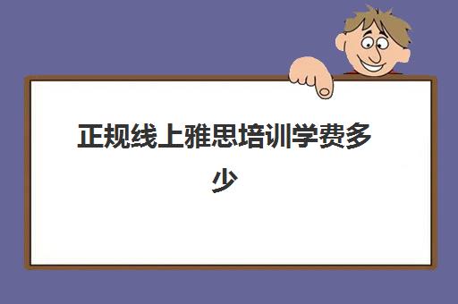 正规线上雅思培训学费多少(网上雅思培训班多少钱)