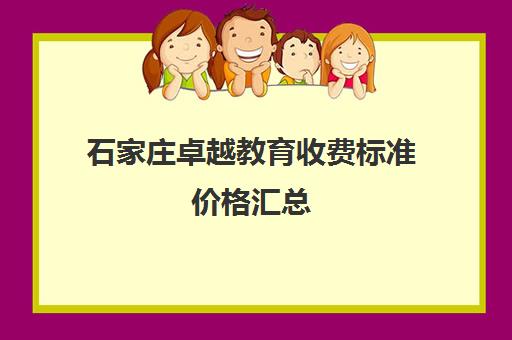 石家庄卓越教育收费标准价格汇总(卓越教育收费标准2024)