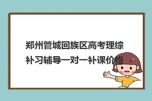 郑州管城回族区高考理综补习辅导一对一补课价格一般多少钱