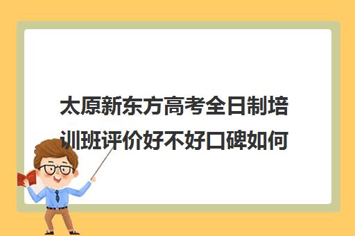 太原新东方高考全日制培训班评价好不好口碑如何(全日制英语培训)