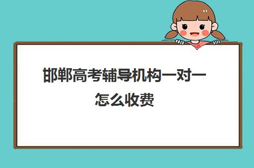 邯郸高考辅导机构一对一怎么收费(邯郸初中一对一补课价格)