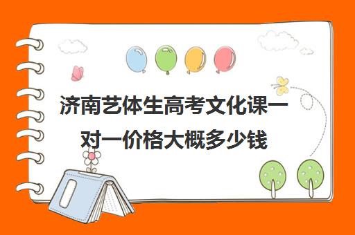 济南艺体生高考文化课一对一价格大概多少钱(艺术生高三文化课冲刺)