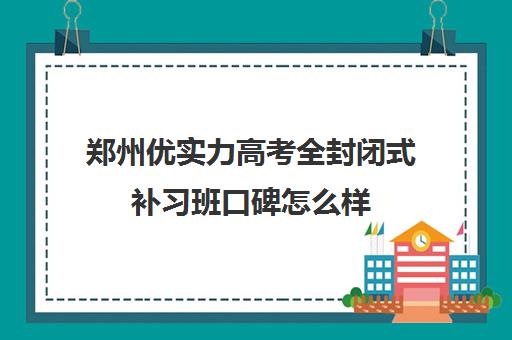 郑州优实力高考全封闭式补习班口碑怎么样