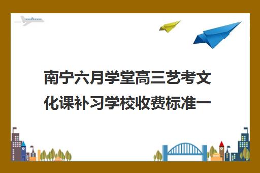 南宁六月学堂高三艺考文化课补习学校收费标准一览表