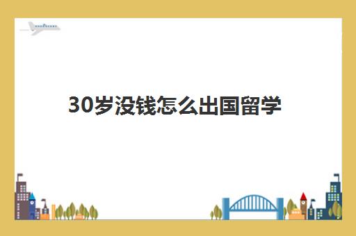 30岁没钱怎么出国留学(最容易出国留学的大学)