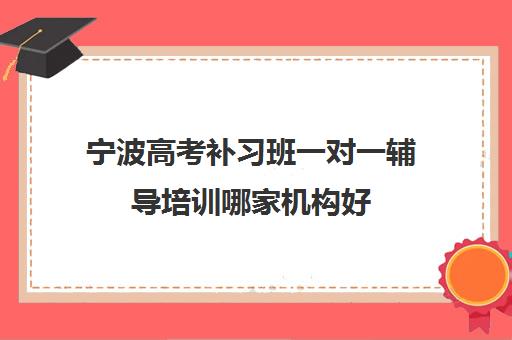 宁波高考补习班一对一辅导培训哪家机构好