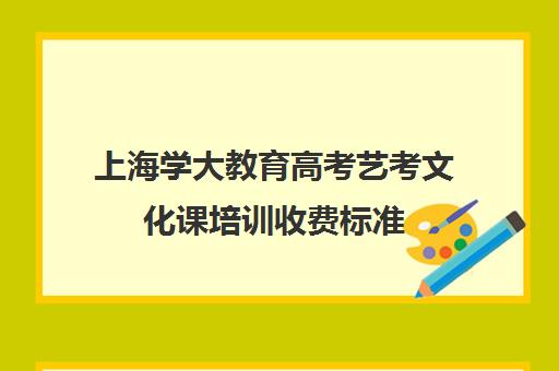 上海学大教育高考艺考文化课培训收费标准（艺考生和普通考生的区别）