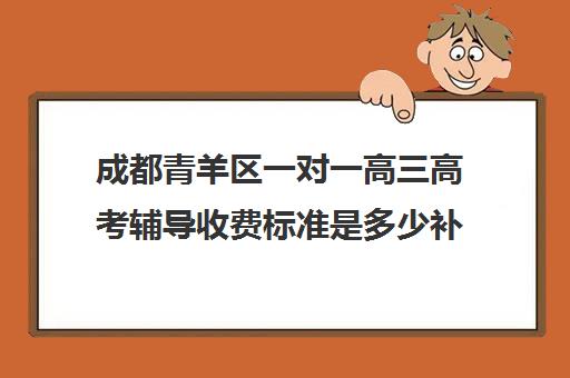 成都青羊区一对一高三高考辅导收费标准是多少补课多少钱一小时(高三怎么补课最有效)