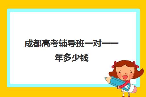 成都高考辅导班一对一一年多少钱(辅导班一对一)