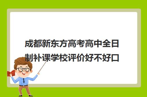 成都新东方高考高中全日制补课学校评价好不好口碑如何(成都全日制补课机构)