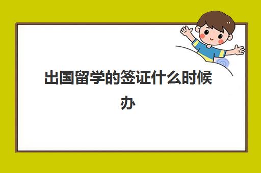 出国留学的签证什么时候办(留学签证一般多长时间有效)