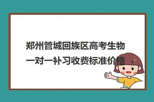 郑州管城回族区高考生物一对一补习收费标准价格一览