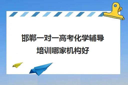 邯郸一对一高考化学辅导培训哪家机构好(邯郸高三文化课封闭式培训机构)