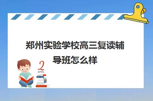 郑州实验学校高三复读辅导班怎么样(绵阳中学实验学校复读条件)