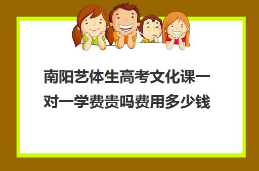 南阳艺体生高考文化课一对一学费贵吗费用多少钱(南阳师范学院艺考生录取分数线)