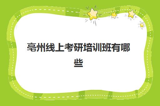 亳州线上考研培训班有哪些(考研培训学校收费标准)