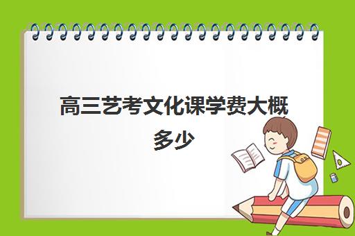 高三艺考文化课学费大概多少(济南艺考生文化课招生简章)