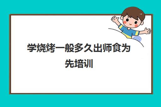 学烧烤一般多久出师食为先培训(木屋烧烤学徒能学到烧烤吗)