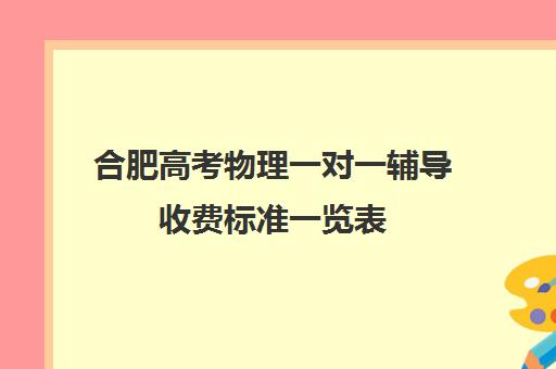 合肥高考物理一对一辅导收费标准一览表(高中补课一对一收费标准)