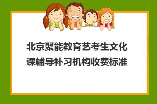 北京聚能教育艺考生文化课辅导补习机构收费标准一览表