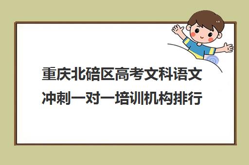 重庆北碚区高考文科语文冲刺一对一培训机构排行榜(重庆高三培训机构排名)