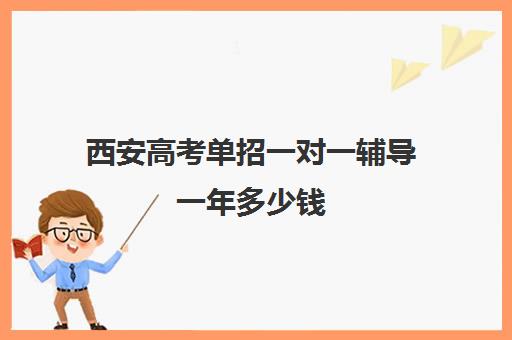 西安高考单招一对一辅导一年多少钱(西安一对一辅导价格表)