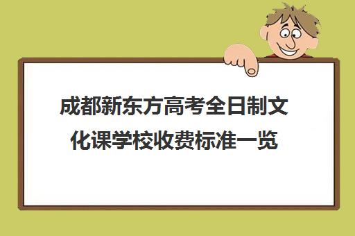 成都新东方高考全日制文化课学校收费标准一览(新东方艺考文化课全日制辅导)