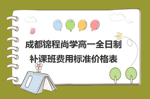 成都锦程尚学高一全日制补课班费用标准价格表(成都高三全日制补课一般多少钱)