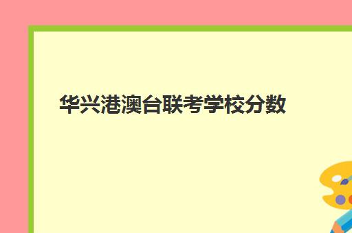 华兴港澳台联考学校分数(华兴教育2024港澳台联考成绩)