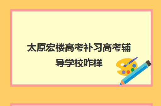 太原宏楼高考补习高考辅导学校咋样