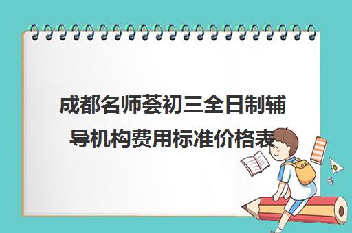 成都名师荟初三全日制辅导机构费用标准价格表(成都补课机构前十强高中)