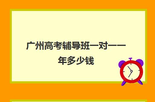 广州高考辅导班一对一一年多少钱(10个人一班辅导班收费)