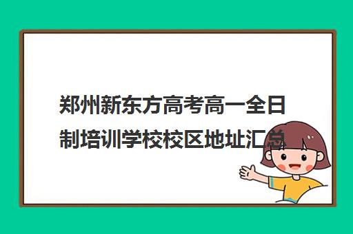 郑州新东方高考高一全日制培训学校校区地址汇总(新东方高考培训机构官网)