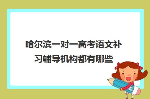 哈尔滨一对一高考语文补习辅导机构都有哪些