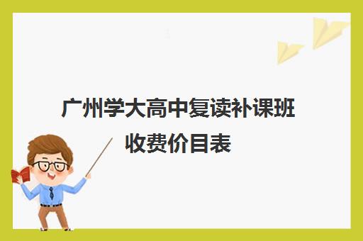 广州学大高中复读补课班收费价目表(昆明新东方高中补课)