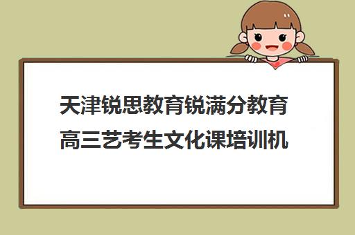 天津锐思教育锐满分教育高三艺考生文化课培训机构费用多少钱(艺考机构收费标准)