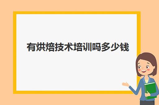 有烘焙技术培训吗多少钱(去哪里可以学烘焙呢)