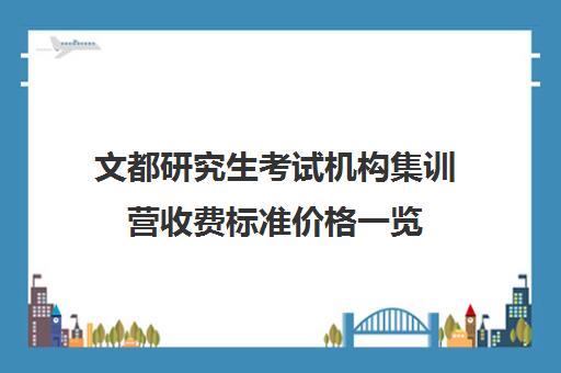 文都研究生考试机构集训营收费标准价格一览（文都集训营四天三夜怎样）