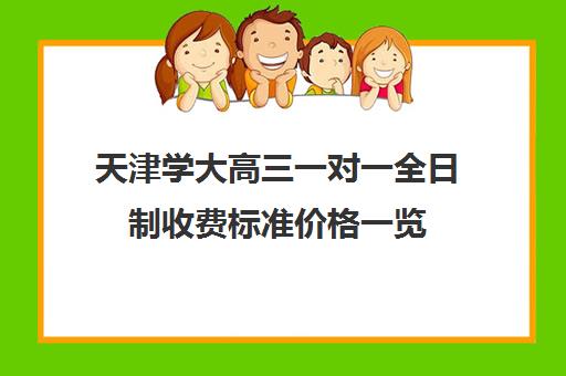 天津学大高三一对一全日制收费标准价格一览(天津一对一辅导价格表)