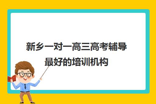 新乡一对一高三高考辅导最好培训机构(新乡状元桥一对一费用)