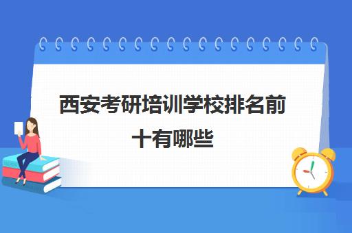 西安考研培训学校排名前十有哪些(西安考研培训机构排名前十)